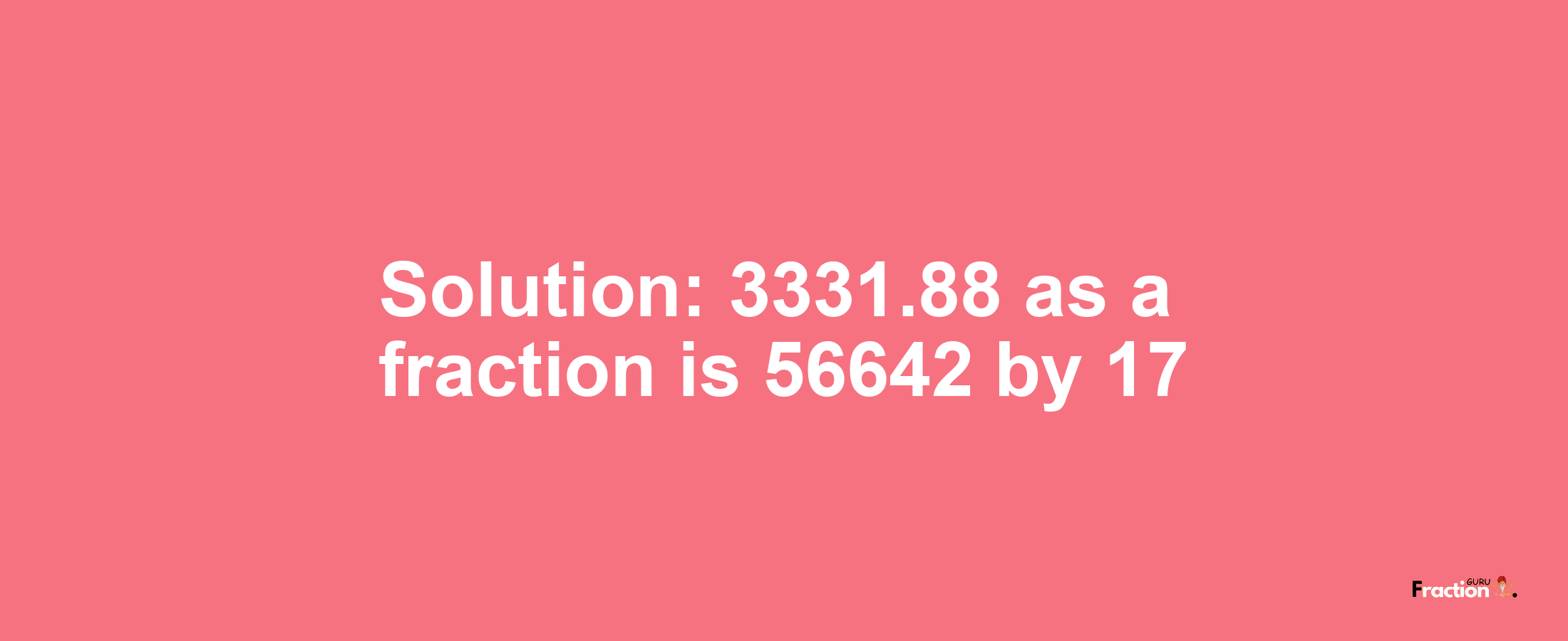 Solution:3331.88 as a fraction is 56642/17